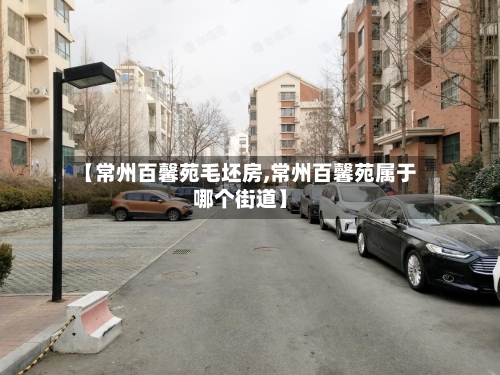【常州百馨苑毛坯房,常州百馨苑属于哪个街道】