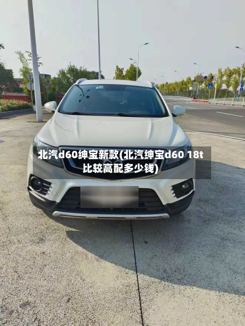 北汽d60绅宝新款(北汽绅宝d60 18t比较高配多少钱)-第3张图片