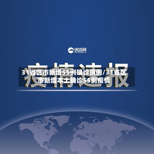 31省区市新增55例确诊病例/31省区市新增本土确诊55例疫情-第2张图片