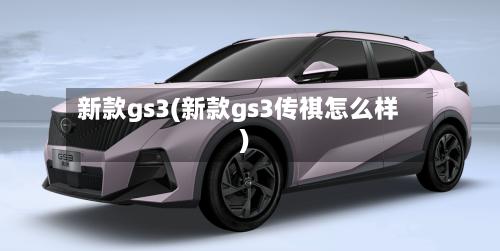 新款gs3(新款gs3传祺怎么样)-第3张图片