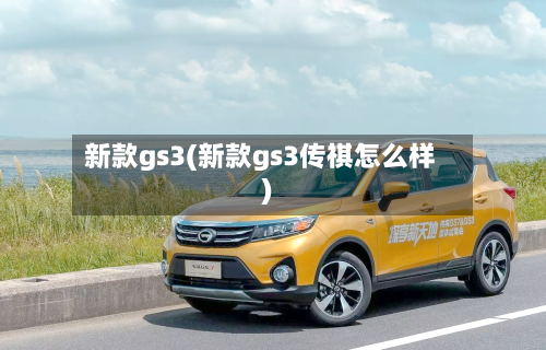 新款gs3(新款gs3传祺怎么样)-第1张图片