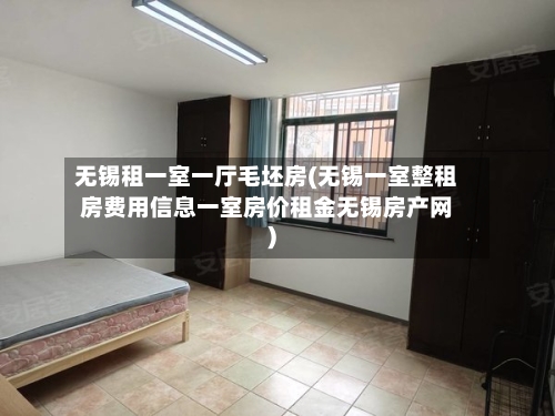 无锡租一室一厅毛坯房(无锡一室整租房费用信息一室房价租金无锡房产网)