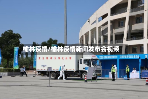 榆林疫情/榆林疫情新闻发布会视频-第3张图片
