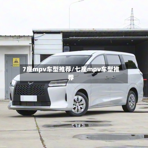 7座mpv车型推荐/七座mpv车型推荐