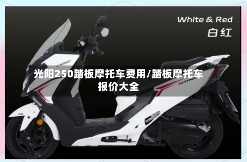 光阳250踏板摩托车费用/踏板摩托车报价大全-第3张图片