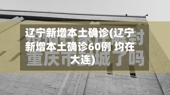 辽宁新增本土确诊(辽宁新增本土确诊60例 均在大连)-第2张图片