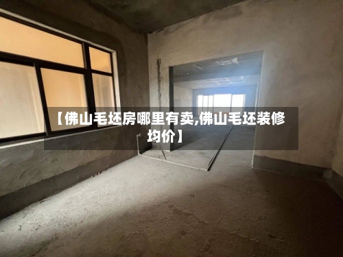 【佛山毛坯房哪里有卖,佛山毛坯装修均价】
