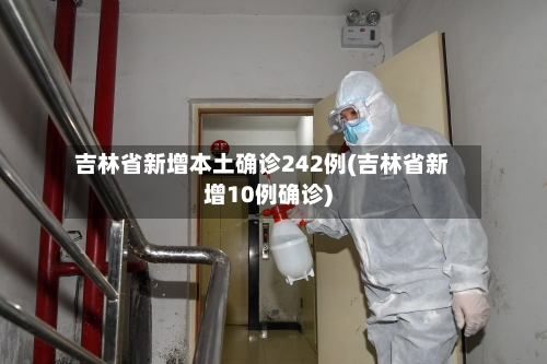 吉林省新增本土确诊242例(吉林省新增10例确诊)