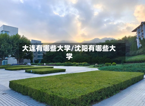 大连有哪些大学/沈阳有哪些大学