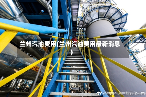 兰州汽油费用(兰州汽油费用最新消息)