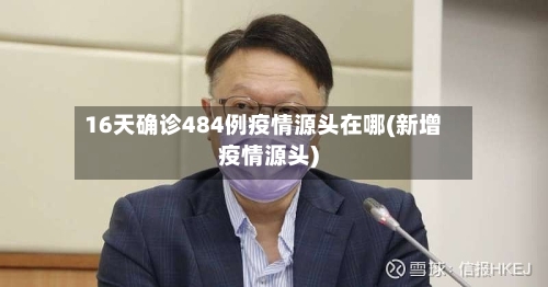 16天确诊484例疫情源头在哪(新增疫情源头)