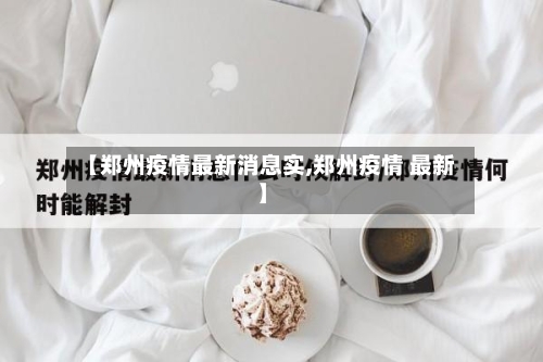 【郑州疫情最新消息实,郑州疫情 最新】-第3张图片