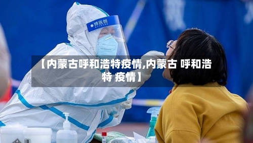 【内蒙古呼和浩特疫情,内蒙古 呼和浩特 疫情】