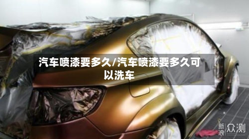 汽车喷漆要多久/汽车喷漆要多久可以洗车