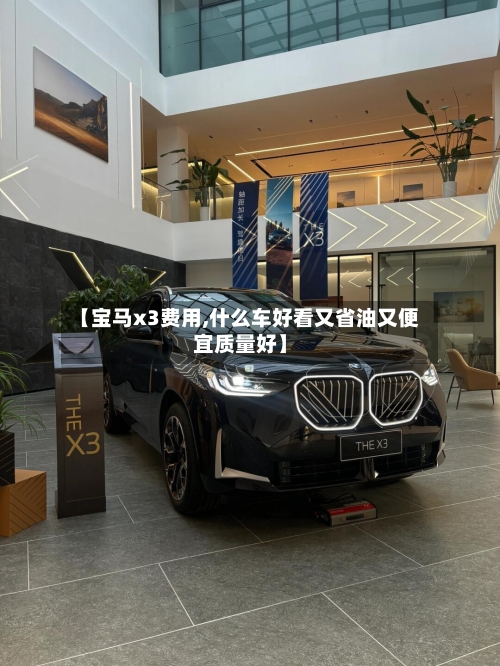 【宝马x3费用,什么车好看又省油又便宜质量好】-第2张图片