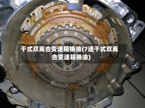 干式双离合变速箱换油(7速干式双离合变速箱换油)