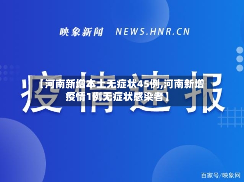 【河南新增本土无症状45例,河南新增疫情1例无症状感染者】