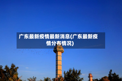 广东最新疫情最新消息(广东最新疫情分布情况)