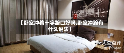 【卧室冲着十字路口好吗,卧室冲路有什么说法】