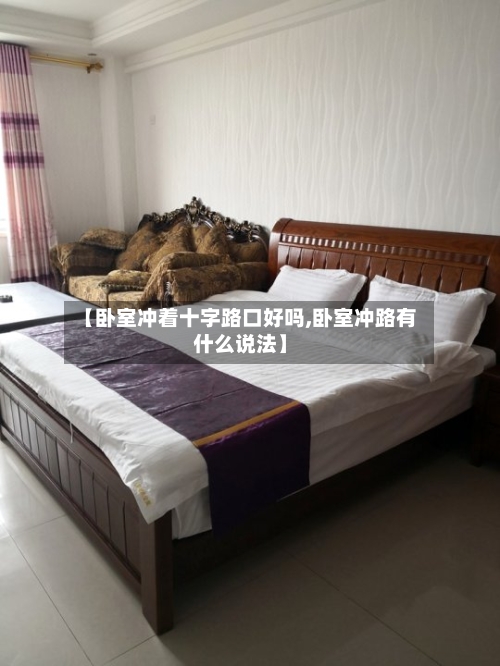 【卧室冲着十字路口好吗,卧室冲路有什么说法】-第3张图片