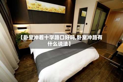 【卧室冲着十字路口好吗,卧室冲路有什么说法】-第2张图片