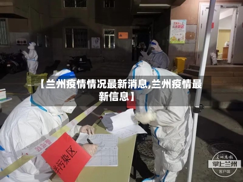【兰州疫情情况最新消息,兰州疫情最新信息】-第3张图片