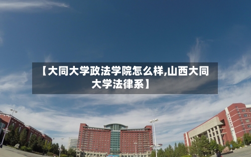 【大同大学政法学院怎么样,山西大同大学法律系】