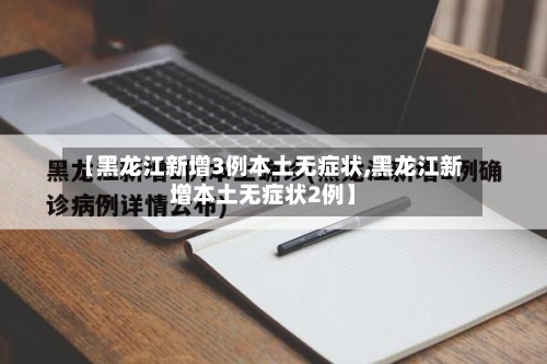 【黑龙江新增3例本土无症状,黑龙江新增本土无症状2例】