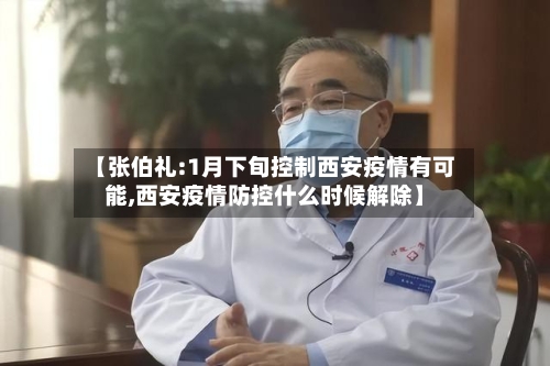 【张伯礼:1月下旬控制西安疫情有可能,西安疫情防控什么时候解除】-第3张图片