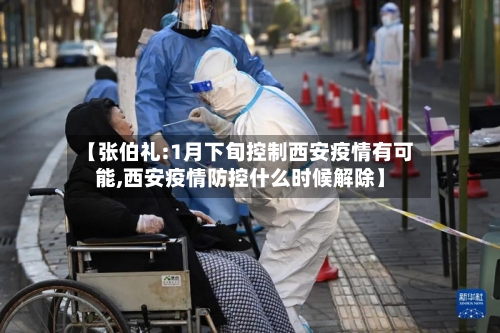 【张伯礼:1月下旬控制西安疫情有可能,西安疫情防控什么时候解除】