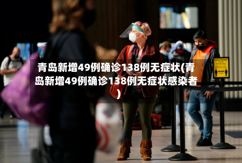 青岛新增49例确诊138例无症状(青岛新增49例确诊138例无症状感染者)