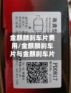 金麒麟刹车片费用/金麒麟刹车片与金麒刹车片