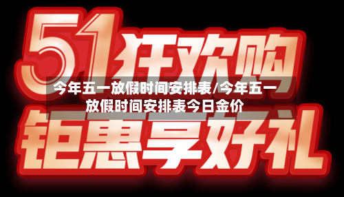 今年五一放假时间安排表/今年五一放假时间安排表今日金价