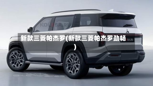 新款三菱帕杰罗(新款三菱帕杰罗劲畅)-第2张图片
