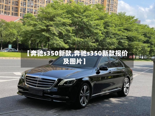 【奔驰s350新款,奔驰s350新款报价及图片】