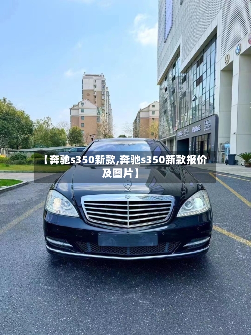 【奔驰s350新款,奔驰s350新款报价及图片】-第2张图片