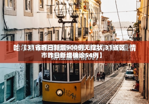 【31省昨日新增900例无症状,31省区市昨日新增确诊54例】