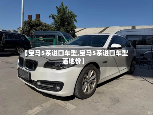 【宝马5系进口车型,宝马5系进口车型落地价】-第2张图片