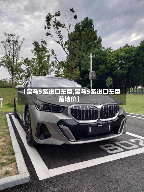 【宝马5系进口车型,宝马5系进口车型落地价】