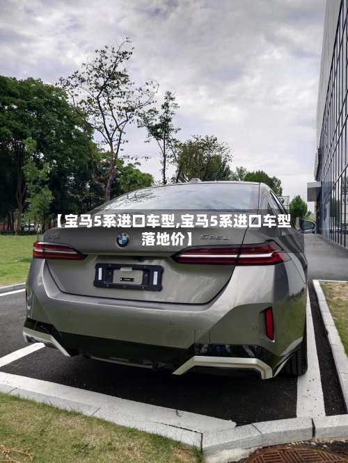 【宝马5系进口车型,宝马5系进口车型落地价】-第3张图片