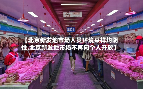 【北京新发地市场人员环境采样均阴性,北京新发地市场不再向个人开放】