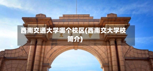 西南交通大学哪个校区(西南交大学校简介)