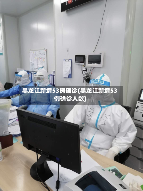 黑龙江新增53例确诊(黑龙江新增53例确诊人数)-第3张图片