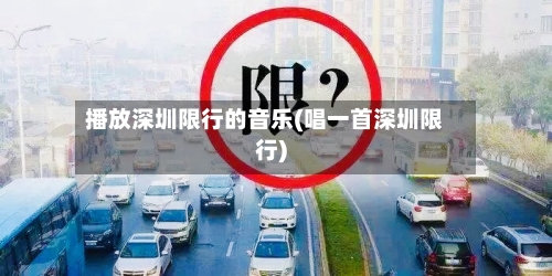 播放深圳限行的音乐(唱一首深圳限行)-第2张图片