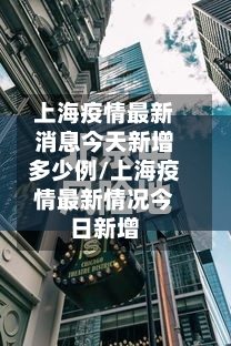 上海疫情最新消息今天新增多少例/上海疫情最新情况今日新增