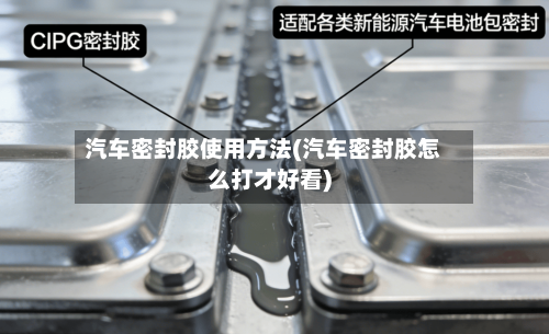 汽车密封胶使用方法(汽车密封胶怎么打才好看)-第2张图片