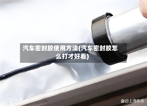 汽车密封胶使用方法(汽车密封胶怎么打才好看)