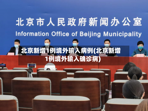 北京新增1例境外输入病例(北京新增1例境外输入确诊病)