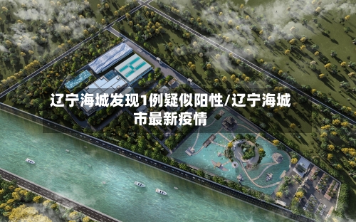 辽宁海城发现1例疑似阳性/辽宁海城市最新疫情-第2张图片