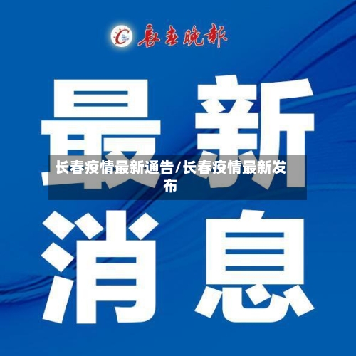 长春疫情最新通告/长春疫情最新发布-第2张图片